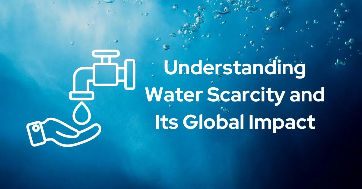 Understanding Water Scarcity and Its Global Impact